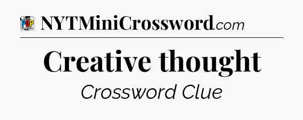 Creative thought Crossword Clue