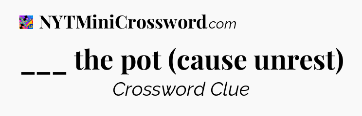 ___ the pot (cause unrest) Crossword Clue