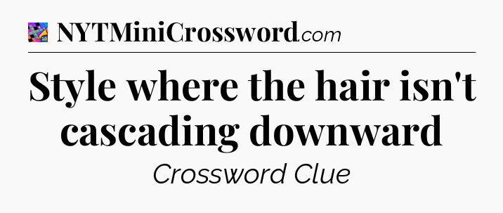 Style where the hair isn't cascading downward Crossword Clue