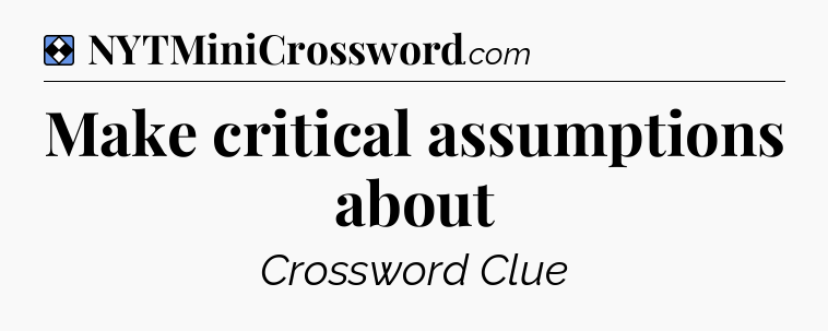 Solution: Make critical assumptions about - NYT Mini Crossword