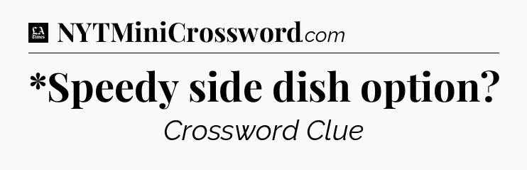 *Speedy side dish option - LA Times Crossword