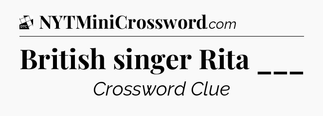 British singer Rita ___ - Daily Themed Classic Crossword