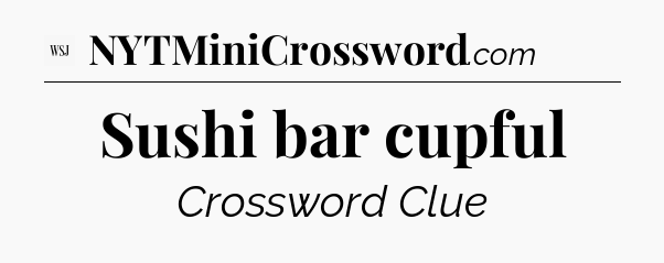 Sushi bar cupful - WSJ Crossword