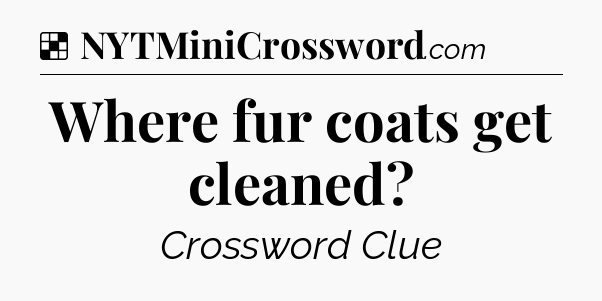 Solution: Where fur coats get cleaned - NYT Crossword