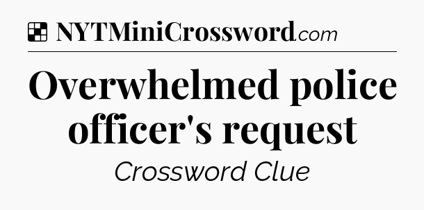 Solution: Overwhelmed police officer's request - NYT Crossword