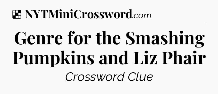 Solution: Genre for the Smashing Pumpkins and Liz Phair - NYT Crossword