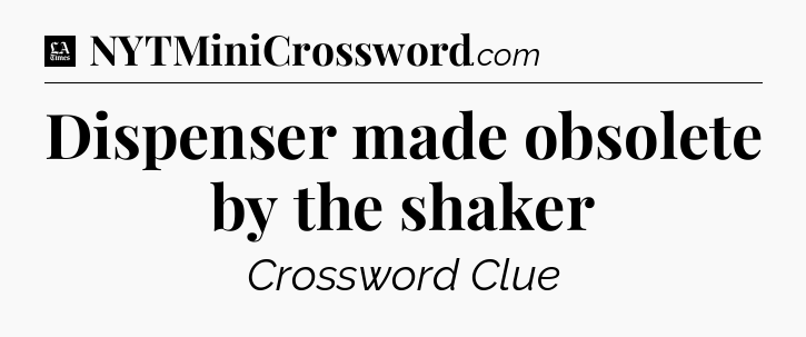 Dispenser made obsolete by the shaker - LA Times Crossword