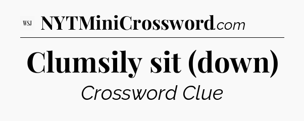 Clumsily sit (down) - WSJ Crossword