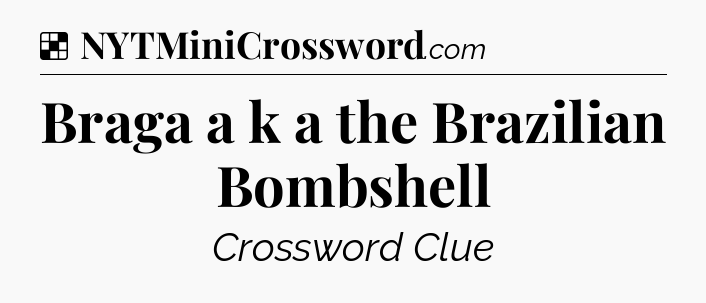 Solution: Braga a k a the Brazilian Bombshell - NYT Crossword