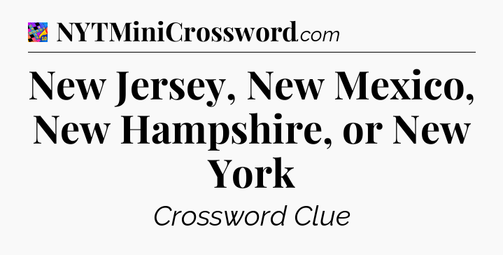 New Jersey, New Mexico, New Hampshire, or New York Crossword Clue