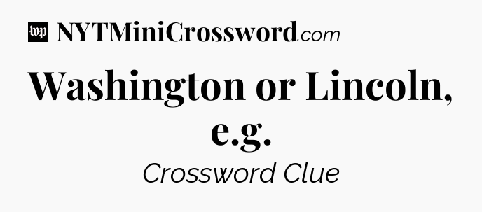 Washington or Lincoln, e.g Crossword Clue