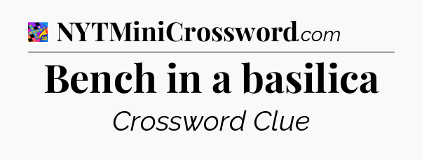 Bench in a basilica Crossword Clue