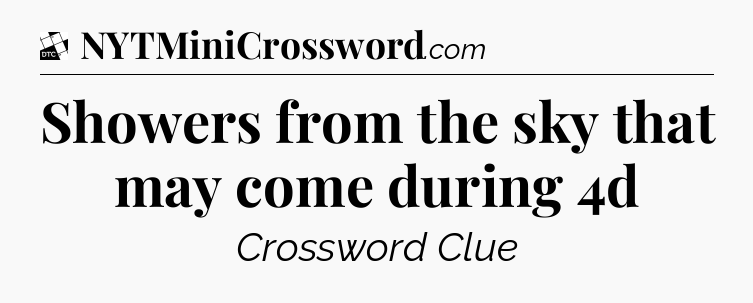 Showers from the sky that may come during 4d - Daily Themed Classic Crossword