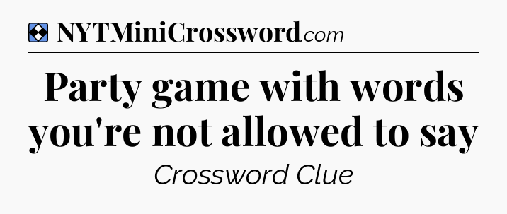 Solution: Party game with words you're not allowed to say - NYT Mini Crossword