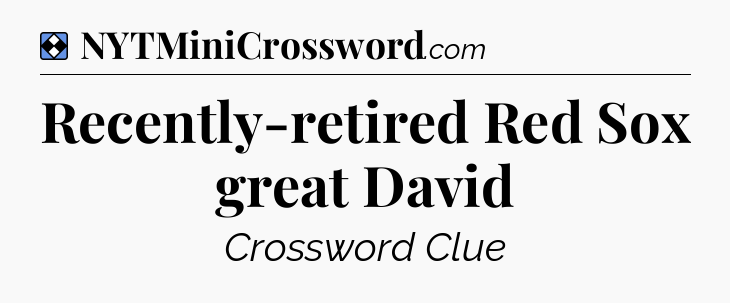 Solution: Recently-retired Red Sox great David - NYT Mini Crossword