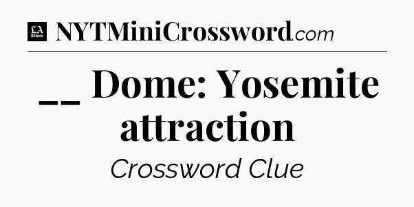 __ Dome: Yosemite attraction - LA Times Crossword