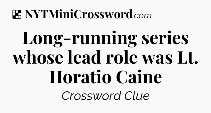 Solution: Long-running series whose lead role was Lt. Horatio Caine - NYT Crossword