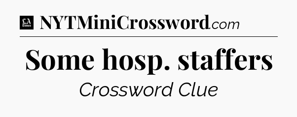 Some hosp. staffers - LA Times Crossword