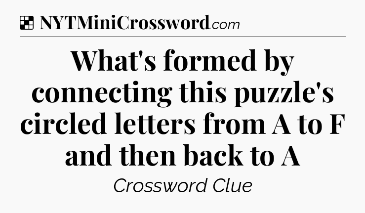 Solution: What's formed by connecting this puzzle's circled letters from A to F and then back to A - NYT Crossword