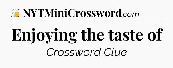 Enjoying the taste of - 7 Little Words