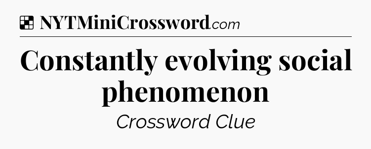 Solution: Constantly evolving social phenomenon - NYT Crossword