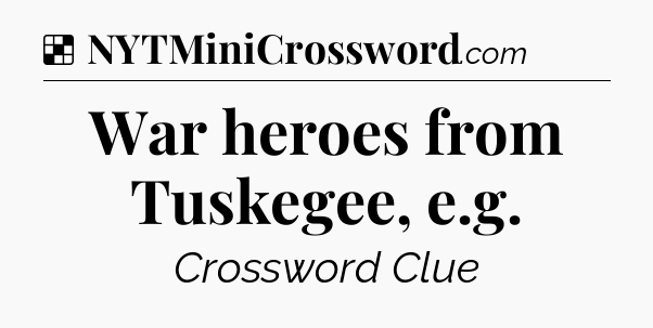 Solution: War heroes from Tuskegee, e.g - NYT Crossword