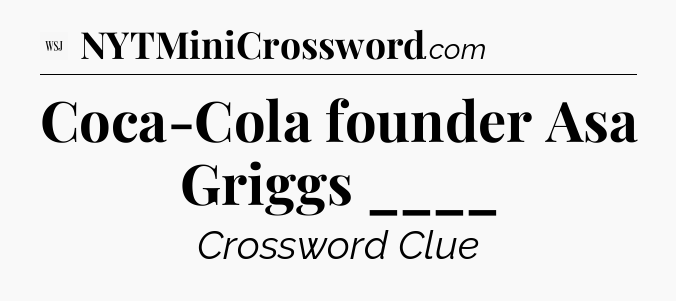 Coca-Cola founder Asa Griggs ____ - WSJ Crossword