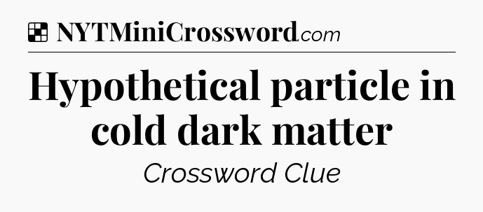 Solution: Hypothetical particle in cold dark matter - NYT Crossword