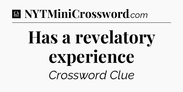 Has a revelatory experience - LA Times Crossword