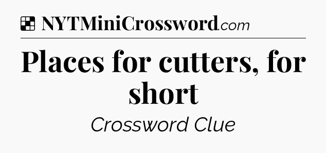 Solution: Places for cutters, for short - NYT Crossword