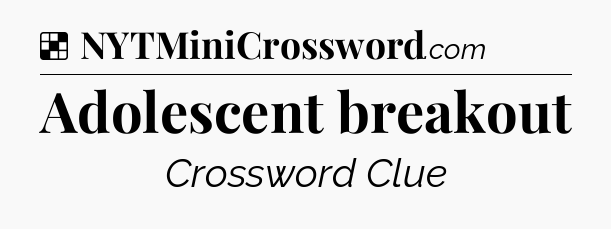 Solution: Adolescent breakout - NYT Crossword