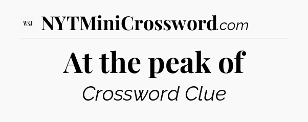 At the peak of - WSJ Crossword