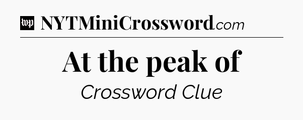At the peak of Crossword Clue