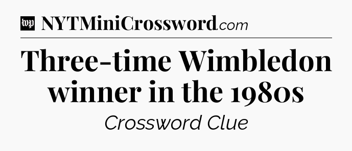 Three-time Wimbledon winner in the 1980s Crossword Clue