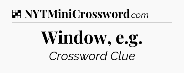 Solution: Window, e.g - NYT Crossword