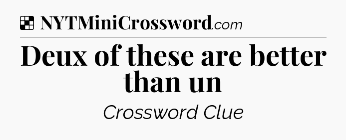 Solution: Deux of these are better than un - NYT Crossword