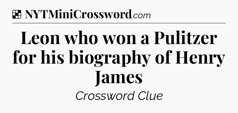 Solution: Leon who won a Pulitzer for his biography of Henry James - NYT Crossword