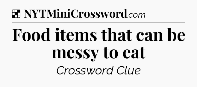 Solution: Food items that can be messy to eat - NYT Crossword