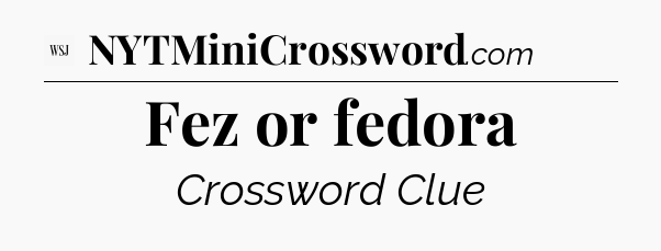 Fez or fedora - WSJ Crossword