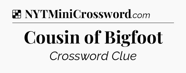 Solution: Cousin of Bigfoot - NYT Crossword