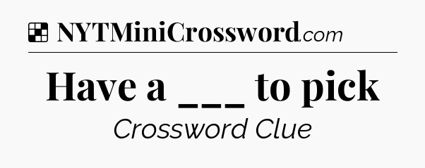 Solution: Have a ___ to pick - NYT Crossword