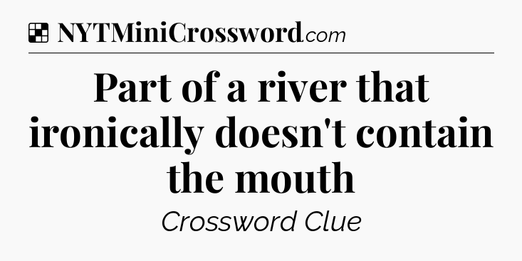 Solution: Part of a river that ironically doesn't contain the mouth - NYT Crossword