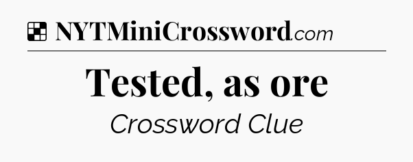 Solution: Tested, as ore - NYT Crossword