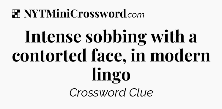 Solution: Intense sobbing with a contorted face, in modern lingo - NYT Crossword