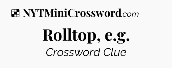 Solution: Rolltop, e.g - NYT Crossword