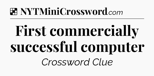 Solution: First commercially successful computer - NYT Crossword