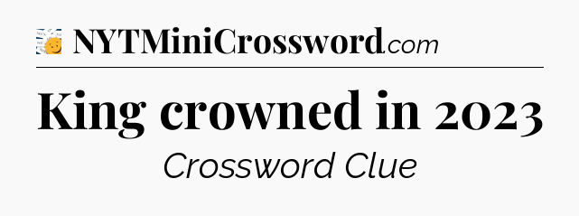 King crowned in 2023 - 7 Little Words