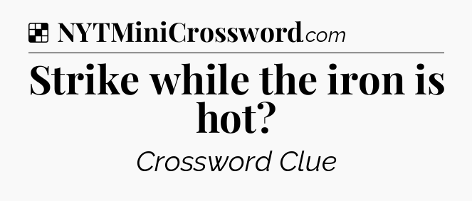 Solution: Strike while the iron is hot - NYT Crossword