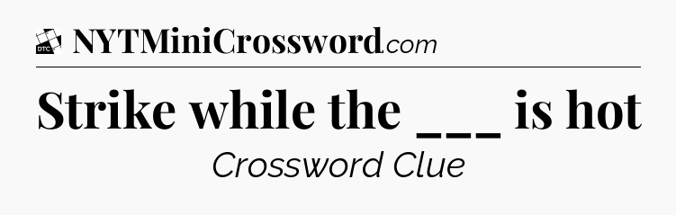 Strike while the ___ is hot - Daily Themed Classic Crossword