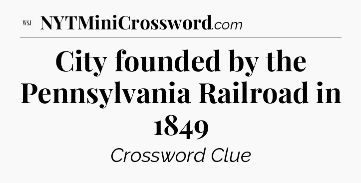 City founded by the Pennsylvania Railroad in 1849 - WSJ Crossword